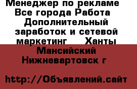 Менеджер по рекламе - Все города Работа » Дополнительный заработок и сетевой маркетинг   . Ханты-Мансийский,Нижневартовск г.